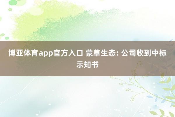 博亚体育app官方入口 蒙草生态: 公司收到中标示知书