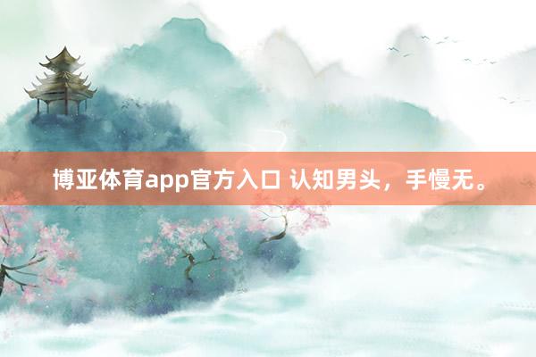 博亚体育app官方入口 认知男头，<a href=