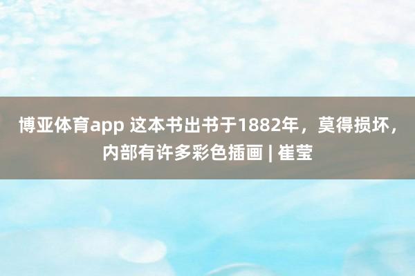 博亚体育app 这本书出书于1882年，莫得损坏，内部有许多彩色插画 | 崔莹