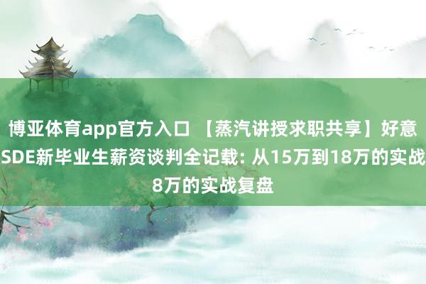 博亚体育app官方入口 【蒸汽讲授求职共享】好意思国SDE新毕业生薪资谈判全记载: 从15万到18万的实战复盘