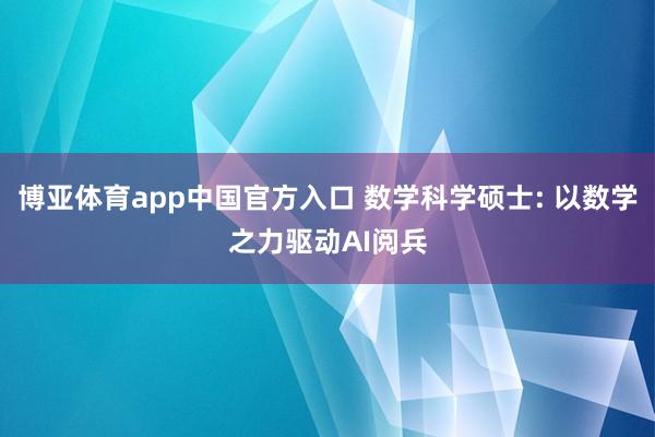 博亚体育app中国官方入口 数学科学硕士: 以数学之力驱动AI阅兵