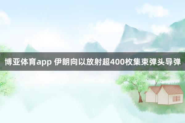 博亚体育app 伊朗向以放射超400枚集束弹头导弹