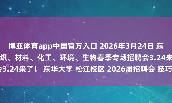 博亚体育app中国官方入口 2026年3月24日 东华大学松江校区2026届纺织、材料、化工、环境、生物春季专场招聘会3.24来了！ 东华大学 松江校区 2026届招聘会 技巧3月24日13:30