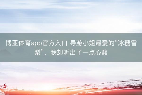博亚体育app官方入口 导游小姐最爱的“冰糖雪梨”，我却听出了一点心酸