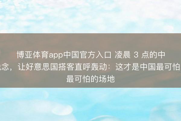 博亚体育app中国官方入口 凌晨 3 点的中国街说念，让好意思国搭客直呼轰动：这才是中国最可怕的场地