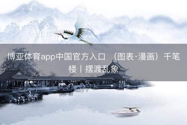 博亚体育app中国官方入口 （图表·漫画）千笔楼丨摆渡乱象