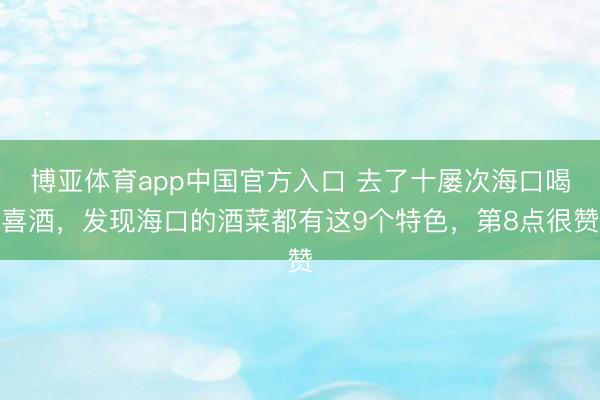 博亚体育app中国官方入口 去了十屡次海口喝喜酒，发现海口的酒菜都有这9个特色，第8点很赞