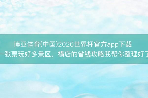 博亚体育(中国)2026世界杯官方app下载 一张票玩好多景区，横店的省钱攻略我帮你整理好了