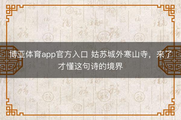 博亚体育app官方入口 姑苏城外寒山寺，来了才懂这句诗的境界