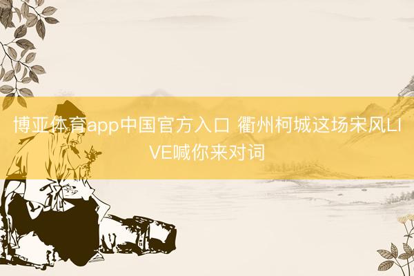 博亚体育app中国官方入口 衢州柯城这场宋风LIVE喊你来对词