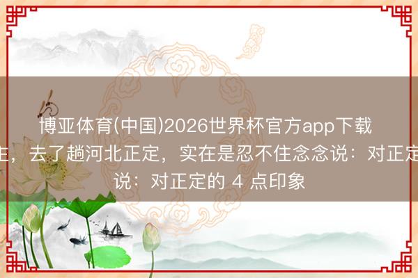 博亚体育(中国)2026世界杯官方app下载 我四川东谈主，去了趟河北正定，实在是忍不住念念说：对正定的 4 点印象