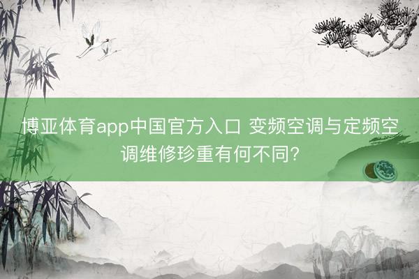 博亚体育app中国官方入口 变频空调与定频空调维修珍重有何不同?