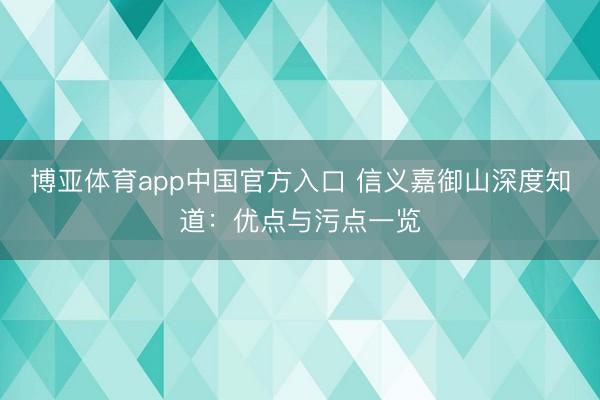 博亚体育app中国官方入口 信义嘉御山深度知道：优点与污点一览
