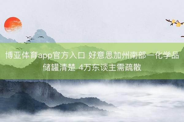 博亚体育app官方入口 好意思加州南部一化学品储罐清楚 4万东谈主需疏散