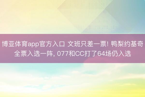 博亚体育app官方入口 文班只差一票! 鸭梨约基奇全票入选一阵， 077和CC打了64场仍入选