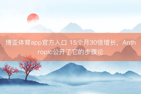 博亚体育app官方入口 15个月30倍增长，Anthropic公开了它的步骤论