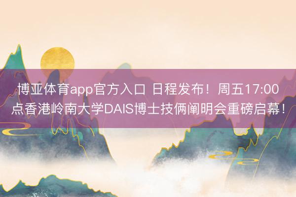 博亚体育app官方入口 日程发布！周五17:00点香港岭南大学DAIS博士技俩阐明会重磅启幕！