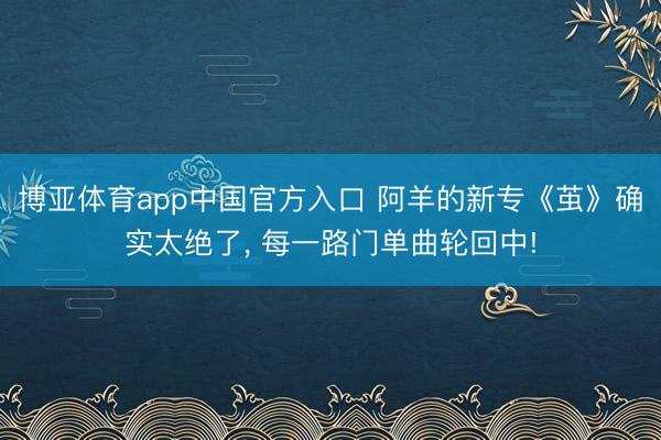 博亚体育app中国官方入口 阿羊的新专《茧》确实太绝了，<a href=