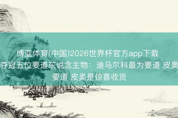 博亚体育(中国)2026世界杯官方app下载 意媒评国米夺冠五位要道东说念主物：迪马尔科最为要道 皮奥是惊喜收货