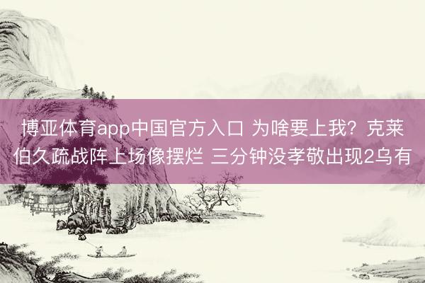 博亚体育app中国官方入口 为啥要上我？克莱伯久疏战阵上场像摆烂 三分钟没孝敬出现2乌有