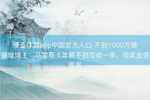 博亚体育app中国官方入口 不到1000万镑！曼城博主：马雷斯卡年薪不到瓜帅一半，但奖金很高