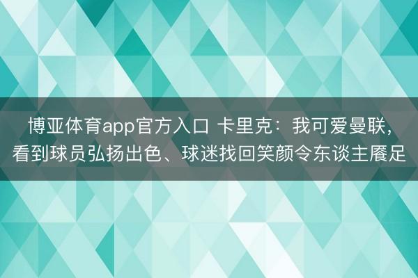 博亚体育app官方入口 卡里克：我可爱曼联，看到球员弘扬出色、球迷找回笑颜令东谈主餍足