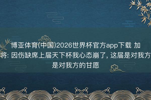 博亚体育(中国)2026世界杯官方app下载 加拿大门将: 因伤缺席上届天下杯我心态崩了， 这届是对我方的甘愿