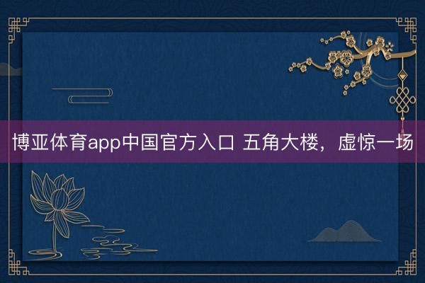 博亚体育app中国官方入口 五角大楼，虚惊一场