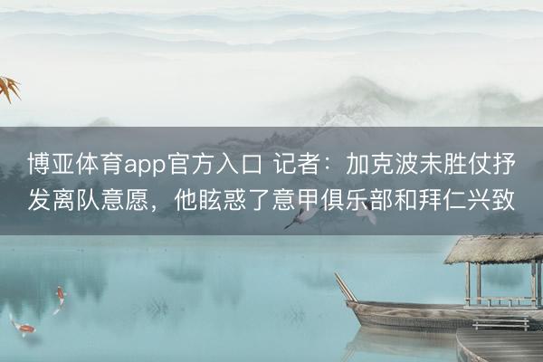 博亚体育app官方入口 记者：加克波未胜仗抒发离队意愿，他眩惑了意甲俱乐部和拜仁兴致