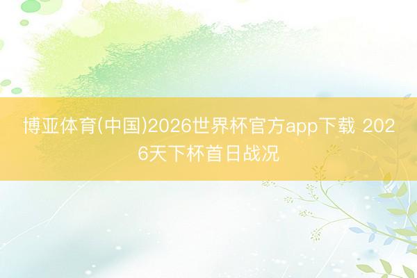 博亚体育(中国)2026世界杯官方app下载 2026天下杯首日战况