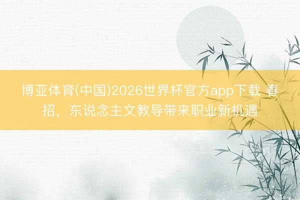 博亚体育(中国)2026世界杯官方app下载 春招，东说念主文教导带来职业新机遇