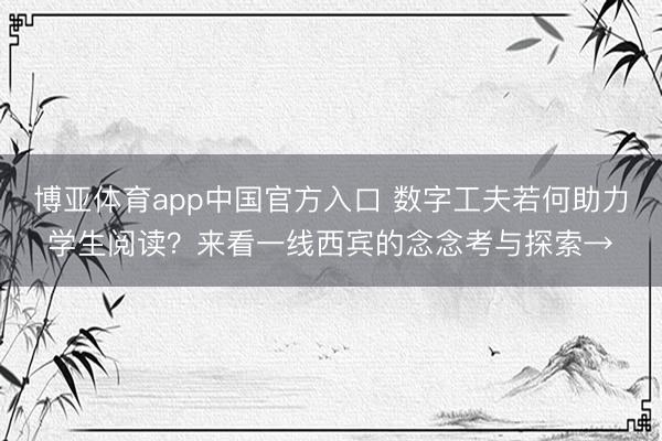 博亚体育app中国官方入口 数字工夫若何助力学生阅读？来看一线西宾的念念考与探索→