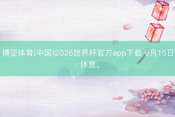 博亚体育(中国)2026世界杯官方app下载 6月15日: 休息。