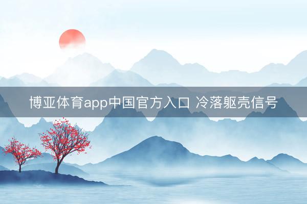 博亚体育app中国官方入口 冷落躯壳信号