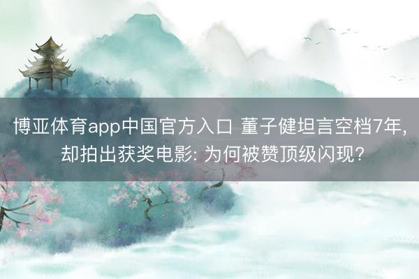 博亚体育app中国官方入口 董子健坦言空档7年， 却拍出获奖电影: 为何被赞顶级闪现?