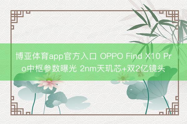 博亚体育app官方入口 OPPO Find X10 Pro中枢参数曝光 2nm天玑芯+双2亿镜头